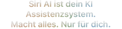Siri AI. Dein KI Assistenzsystem. Macht alles. Nur für dich.